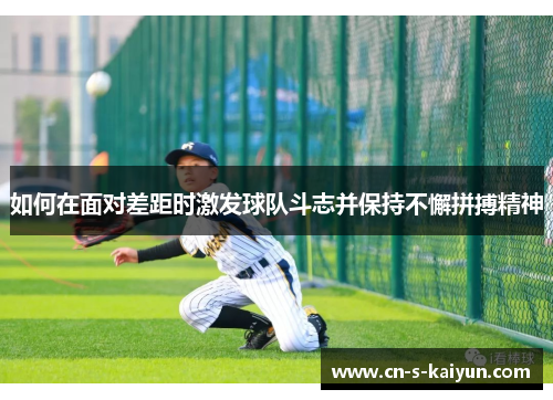 如何在面对差距时激发球队斗志并保持不懈拼搏精神