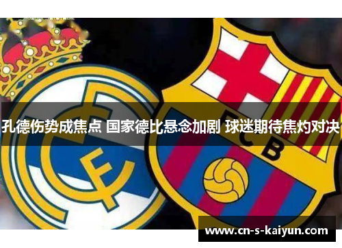 孔德伤势成焦点 国家德比悬念加剧 球迷期待焦灼对决