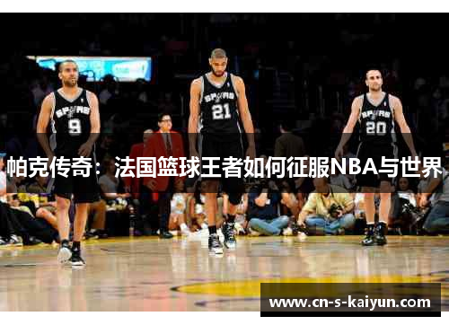 帕克传奇：法国篮球王者如何征服NBA与世界