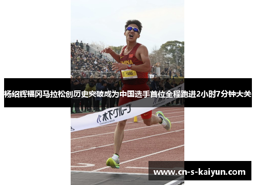 杨绍辉福冈马拉松创历史突破成为中国选手首位全程跑进2小时7分钟大关
