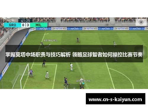 掌握莫塔中场职责与技巧解析 领略足球智者如何操控比赛节奏