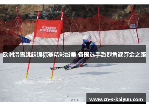 欧洲滑雪跳跃锦标赛精彩纷呈 各国选手激烈角逐夺金之路