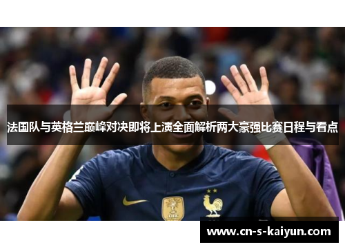 法国队与英格兰巅峰对决即将上演全面解析两大豪强比赛日程与看点