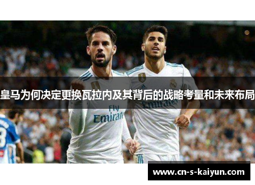 皇马为何决定更换瓦拉内及其背后的战略考量和未来布局
