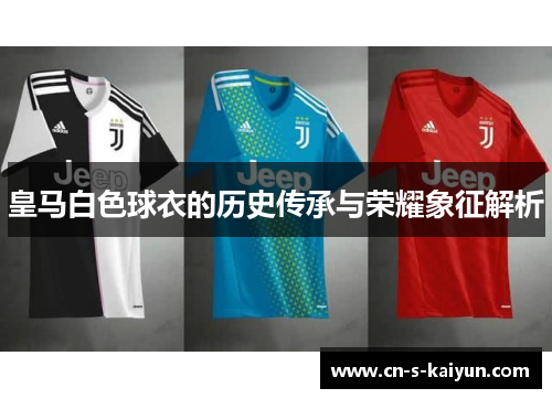 皇马白色球衣的历史传承与荣耀象征解析