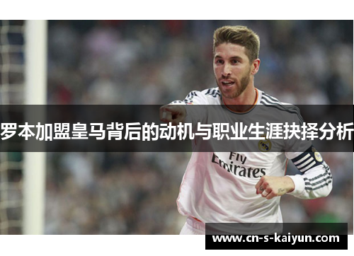 罗本加盟皇马背后的动机与职业生涯抉择分析