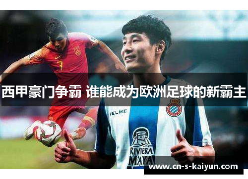 西甲豪门争霸 谁能成为欧洲足球的新霸主