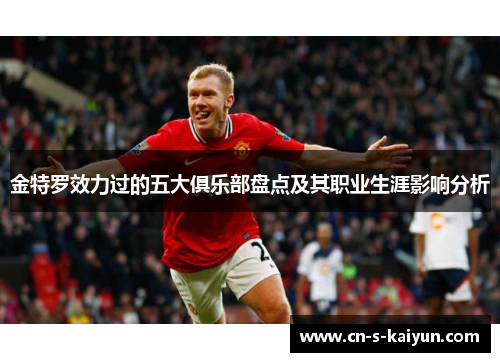 金特罗效力过的五大俱乐部盘点及其职业生涯影响分析