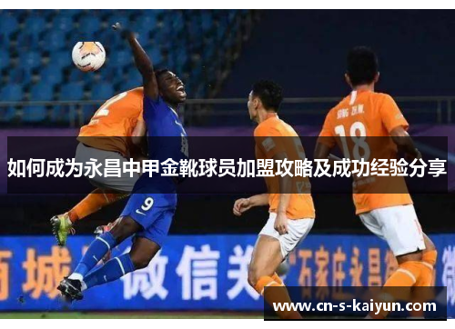 如何成为永昌中甲金靴球员加盟攻略及成功经验分享