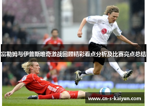 富勒姆与伊普斯维奇激战回顾精彩看点分析及比赛亮点总结