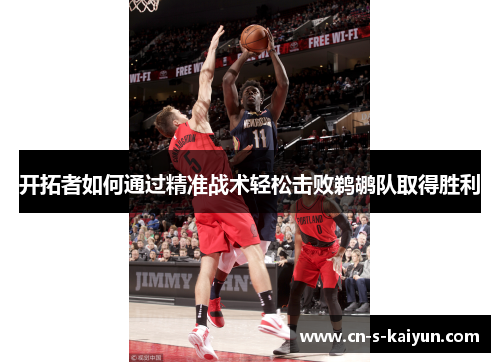 开拓者如何通过精准战术轻松击败鹈鹕队取得胜利