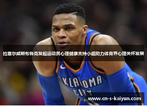 拉塞尔威斯布鲁克发起运动员心理健康支持小组助力体育界心理关怀发展