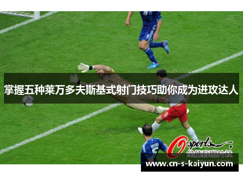 掌握五种莱万多夫斯基式射门技巧助你成为进攻达人