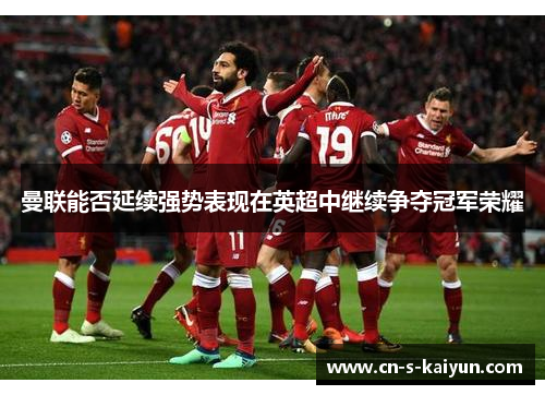 曼联能否延续强势表现在英超中继续争夺冠军荣耀