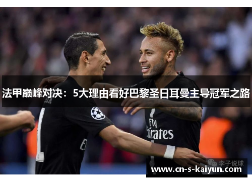 法甲巅峰对决：5大理由看好巴黎圣日耳曼主导冠军之路