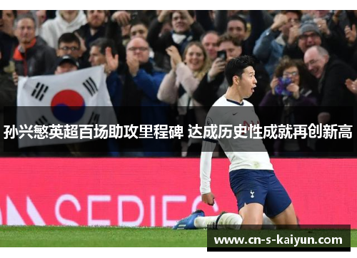 孙兴慜英超百场助攻里程碑 达成历史性成就再创新高