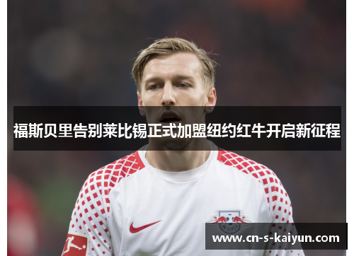 福斯贝里告别莱比锡正式加盟纽约红牛开启新征程