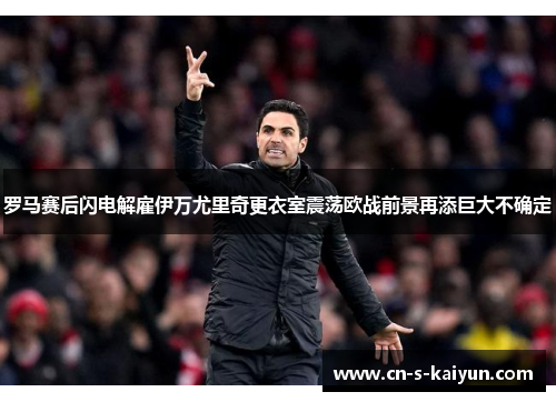 罗马赛后闪电解雇伊万尤里奇更衣室震荡欧战前景再添巨大不确定