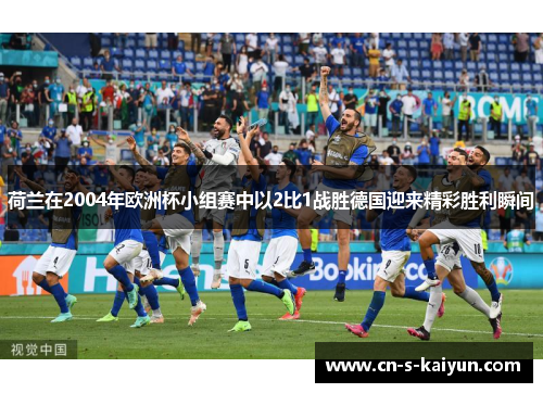 荷兰在2004年欧洲杯小组赛中以2比1战胜德国迎来精彩胜利瞬间