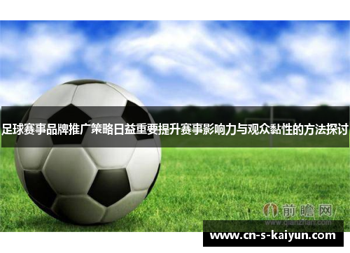 足球赛事品牌推广策略日益重要提升赛事影响力与观众黏性的方法探讨