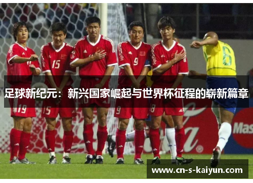 足球新纪元：新兴国家崛起与世界杯征程的崭新篇章