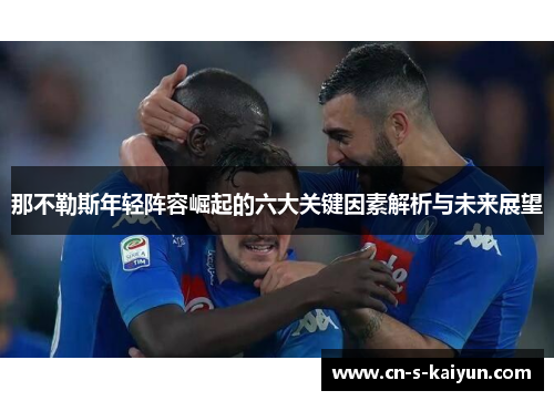 那不勒斯年轻阵容崛起的六大关键因素解析与未来展望